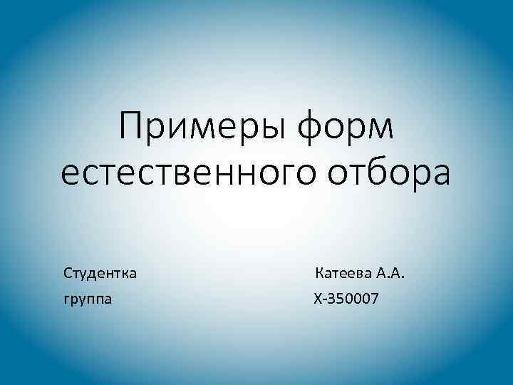 Примеры форм естественного отбора Студентка группа Катеева А. А. Х-350007 