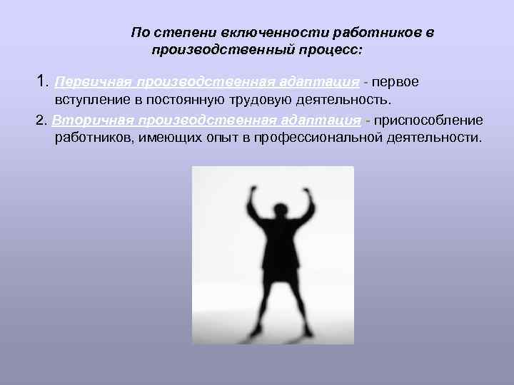 По степени включенности работников в производственный процесс: 1. Первичная производственная адаптация - первое вступление