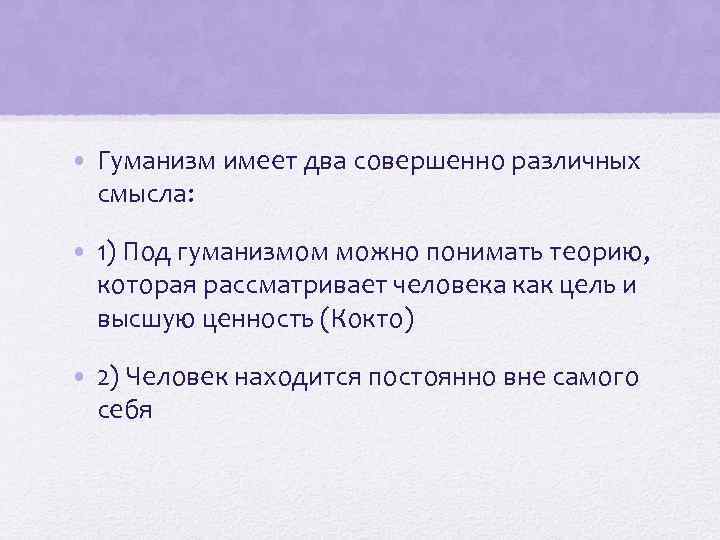  • Гуманизм имеет два совершенно различных смысла: • 1) Под гуманизмом можно понимать