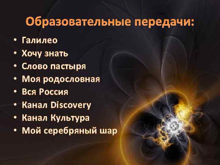 Образовательные передачи: • • Галилео Хочу знать Слово пастыря Моя родословная Вся Россия Канал