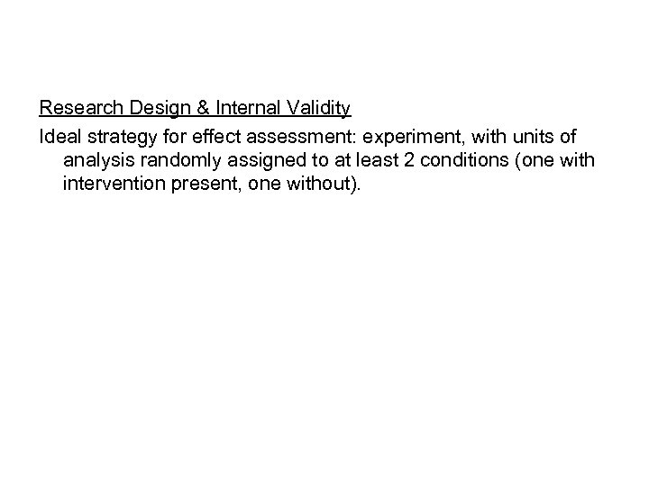 Research Design & Internal Validity Ideal strategy for effect assessment: experiment, with units of