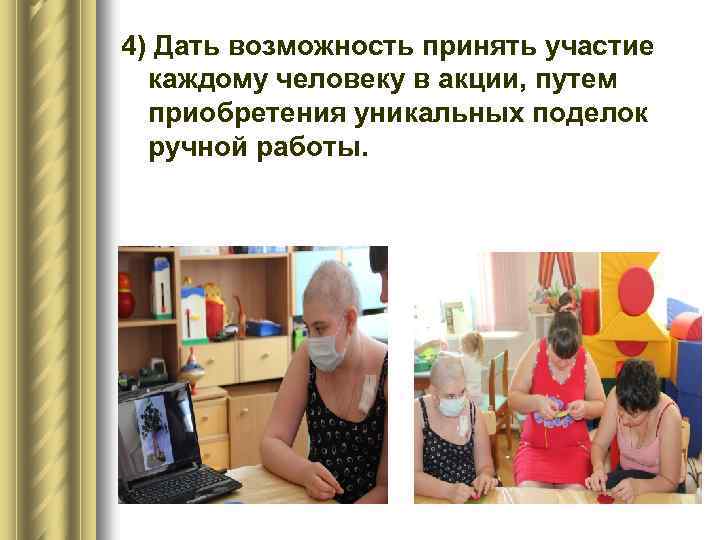 4) Дать возможность принять участие каждому человеку в акции, путем приобретения уникальных поделок ручной