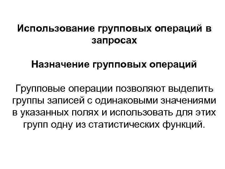 Использование групповых операций в запросах Назначение групповых операций Групповые операции позволяют выделить группы записей