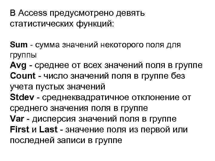 В Access предусмотрено девять статистических функций: Sum - сумма значений некоторого поля для группы