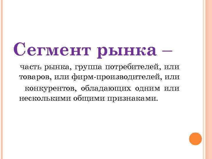 Сегмент рынка – часть рынка, группа потребителей, или товаров, или фирм-производителей, или конкурентов, обладающих