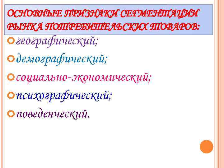 ОСНОВНЫЕ ПРИЗНАКИ СЕГМЕНТАЦИИ РЫНКА ПОТРЕБИТЕЛЬСКИХ ТОВАРОВ: географический; демографический; социально-экономический; психографический; поведенческий. 