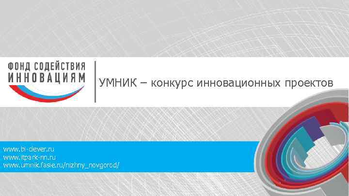 УМНИК – конкурс инновационных проектов www. bi-clever. ru www. itpark-nn. ru www. umnik. fasie.