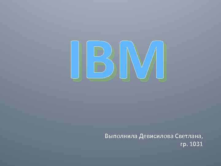 IBM Выполнила Девисилова Светлана, гр. 1031 