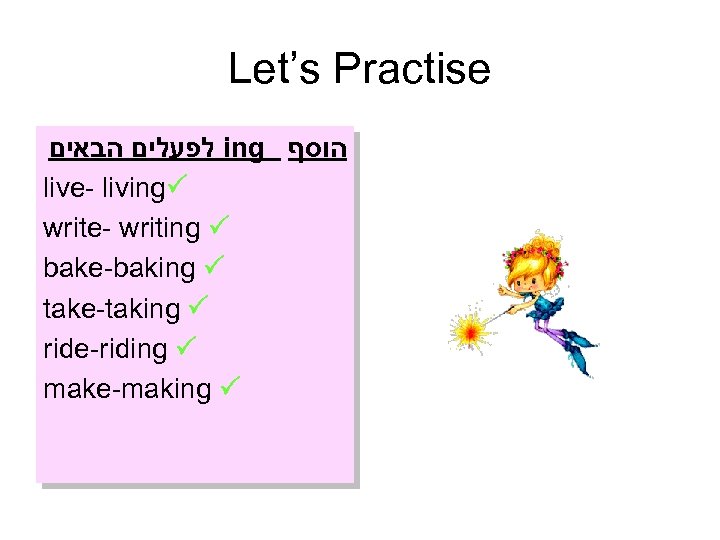 Let’s Practise לפעלים הבאים ing הוסף live- living write- writing bake-baking take-taking ride-riding make-making