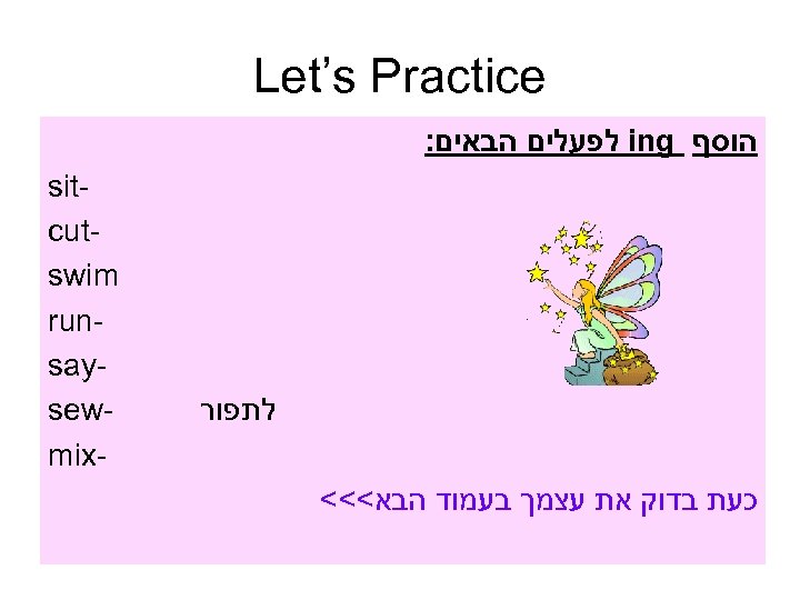  Let’s Practice הוסף ing לפעלים הבאים: לתפור כעת בדוק את עצמך בעמוד הבא<<<