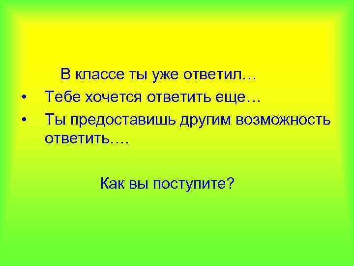  • • В классе ты уже ответил… Тебе хочется ответить еще… Ты предоставишь