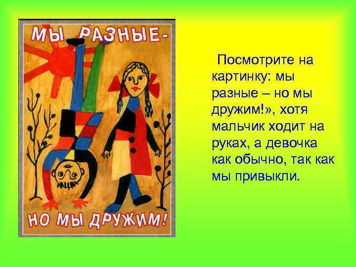 Посмотрите на картинку: мы разные – но мы дружим!» , хотя мальчик ходит на