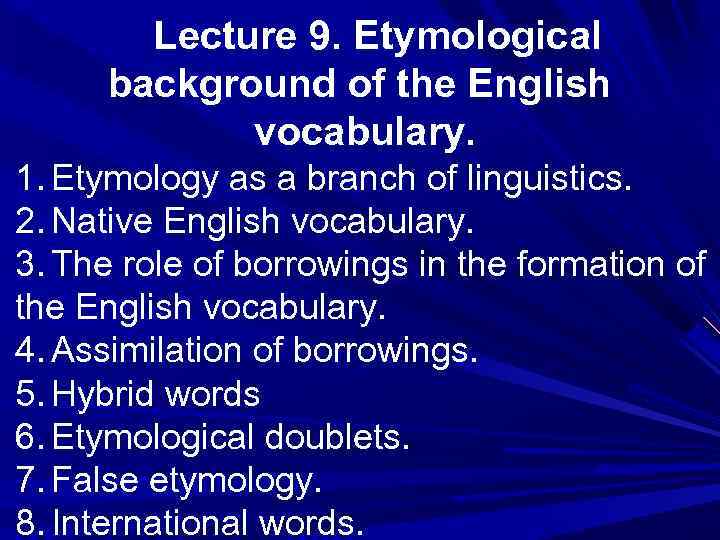 Lecture 9. Etymological background of the English vocabulary. 1. Etymology as a branch of