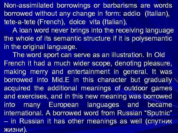 Non-assimilated borrowings or barbarisms are words borrowed without any change in form: addio (Italian),