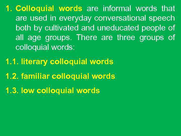 1. Colloquial words are informal words that are used in everyday conversational speech both