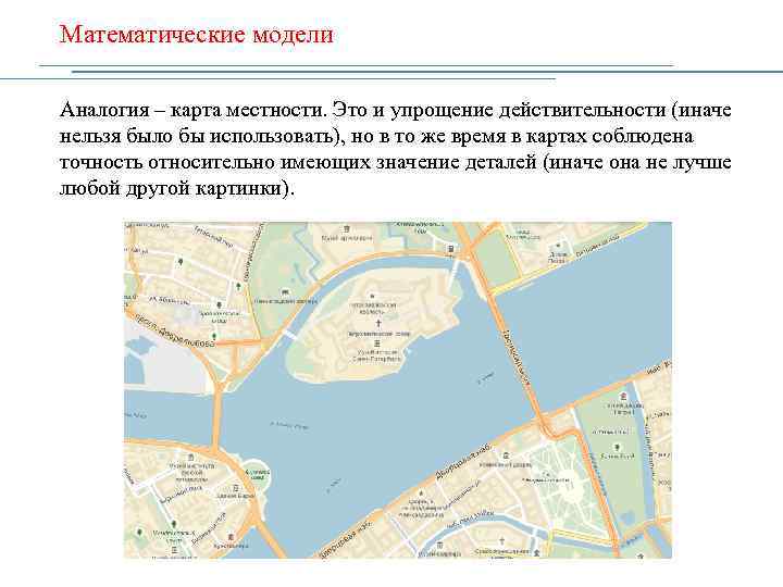 Математические модели Аналогия – карта местности. Это и упрощение действительности (иначе нельзя было бы