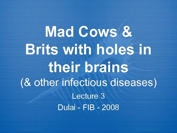 Mad Cows & Brits with holes in their brains (& other infectious diseases) Lecture