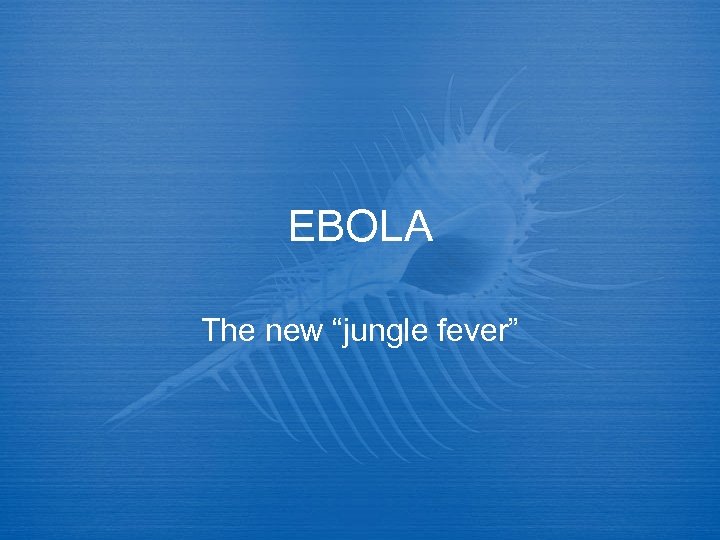 EBOLA The new “jungle fever” 