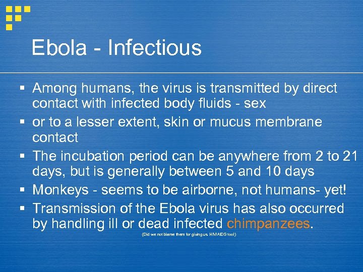 Ebola - Infectious § Among humans, the virus is transmitted by direct contact with