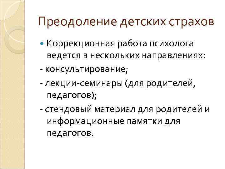 Преодоление детских страхов Коррекционная работа психолога ведется в нескольких направлениях: - консультирование; - лекции-семинары