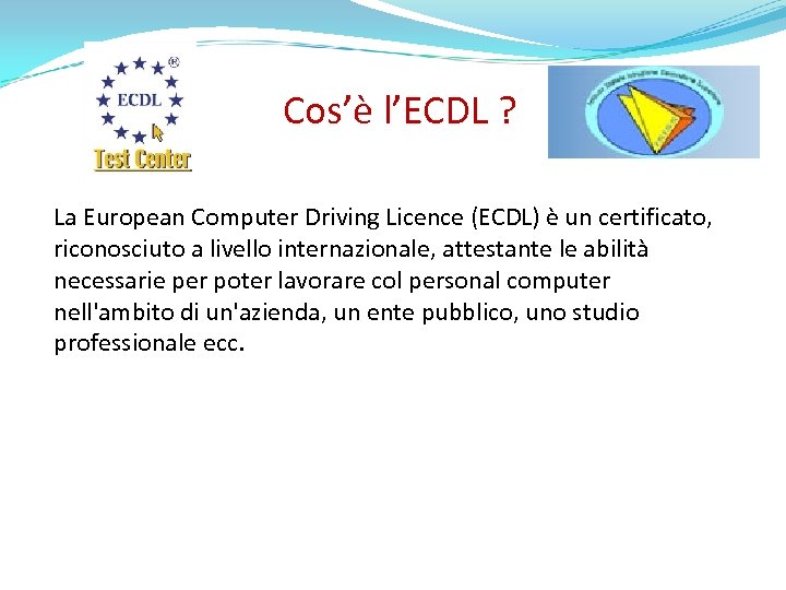 Cos’è l’ECDL ? La European Computer Driving Licence (ECDL) è un certificato, riconosciuto a