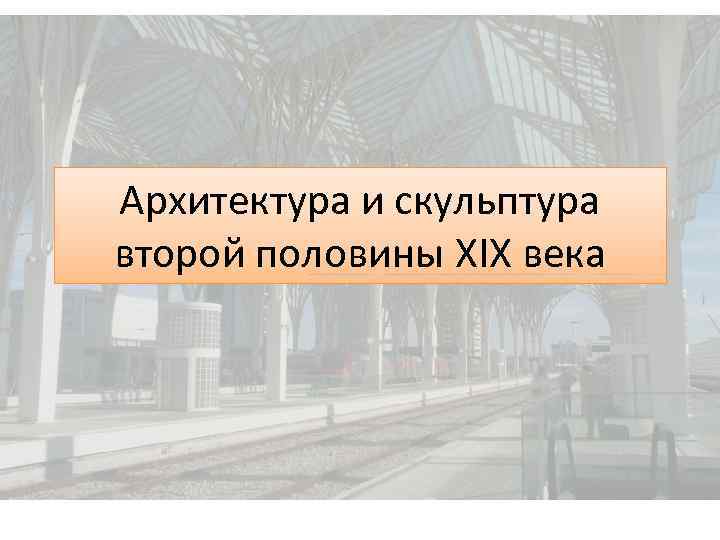 Архитектура и скульптура второй половины XIX века 