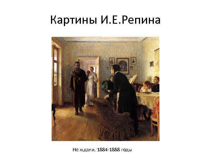 Картины И. Е. Репина Не ждали. 1884 -1888 годы 