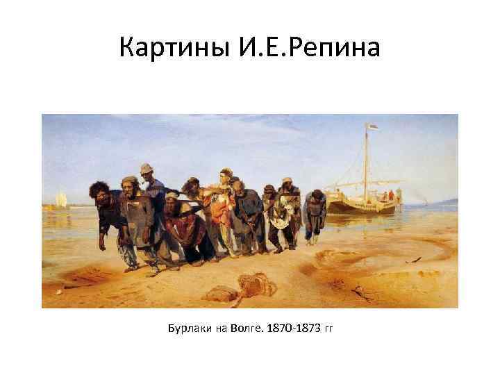 Картины И. Е. Репина Бурлаки на Волге. 1870 -1873 гг 