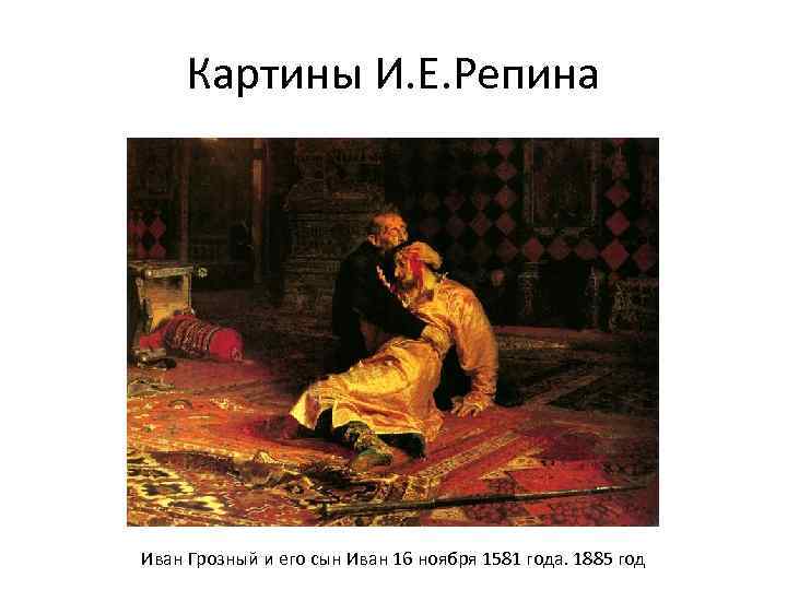 Картины И. Е. Репина Иван Грозный и его сын Иван 16 ноября 1581 года.