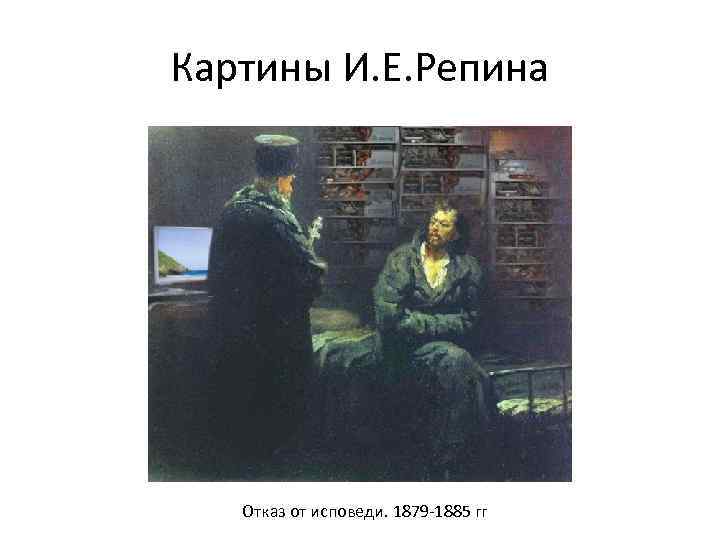 Картины И. Е. Репина Отказ от исповеди. 1879 -1885 гг 