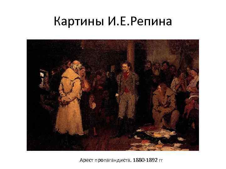 Картины И. Е. Репина Арест пропагандиста. 1880 -1892 гг 