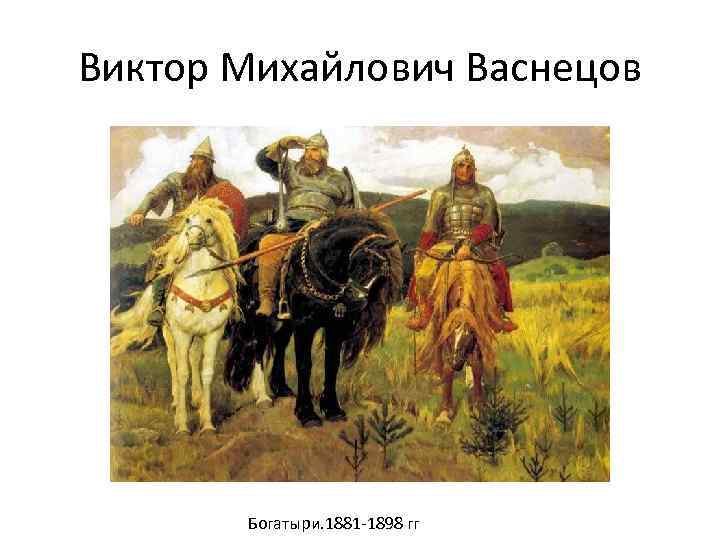 Виктор Михайлович Васнецов Богатыри. 1881 -1898 гг 