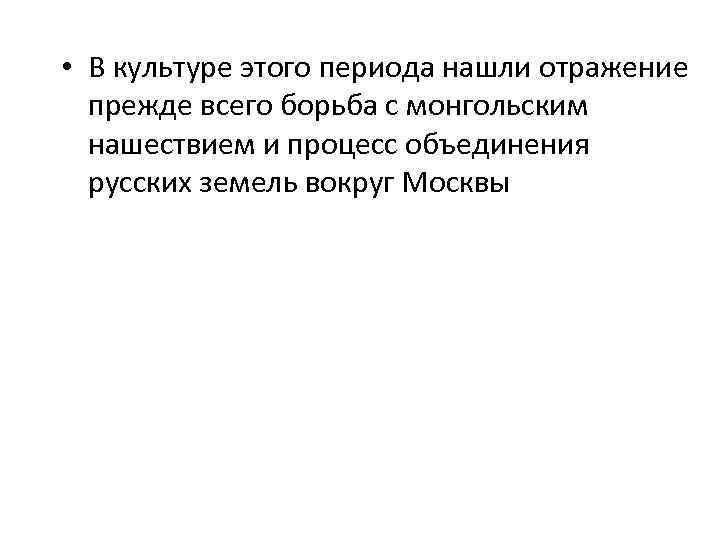  • В культуре этого периода нашли отражение прежде всего борьба с монгольским нашествием