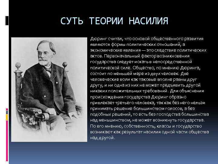 СУТЬ ТЕОРИИ НАСИЛИЯ Дюринг считал, что основой общественного развития являются формы политических отношений, а