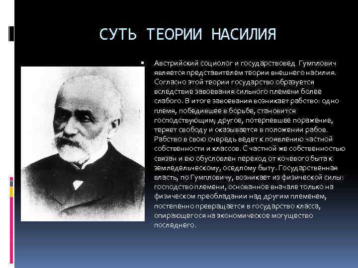 СУТЬ ТЕОРИИ НАСИЛИЯ Австрийский социолог и государствовед Гумплович является представителем теории внешнего насилия. Согласно