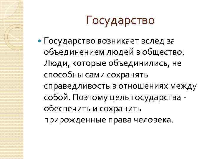 Государство возникает вслед за объединением людей в общество. Люди, которые объединились, не способны сами