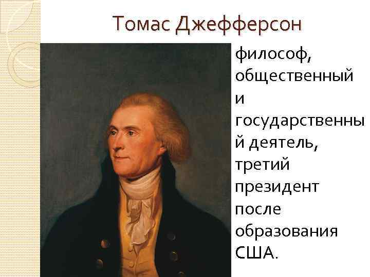 Томас Джефферсон философ, общественный и государственны й деятель, третий президент после образования США. 