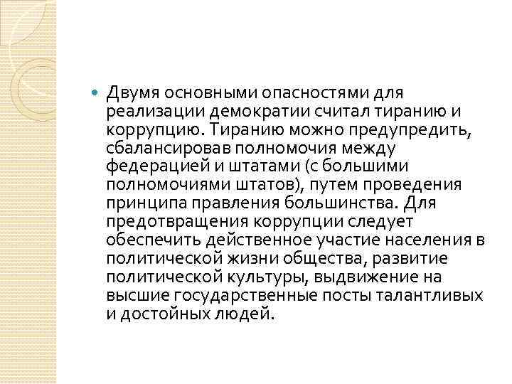  Двумя основными опасностями для реализации демократии считал тиранию и коррупцию. Тиранию можно предупредить,