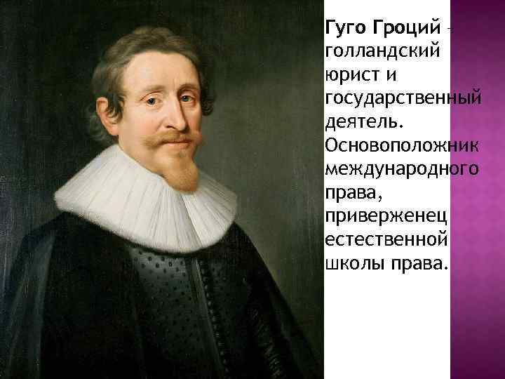 Гуго Гроций – голландский юрист и государственный деятель. Основоположник международного права, приверженец естественной школы
