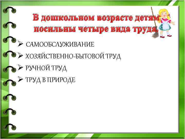 В дошкольном возрасте детям посильны четыре вида труда. Ø САМООБСЛУЖИВАНИЕ Ø ХОЗЯЙСТВЕННО-БЫТОВОЙ ТРУД Ø