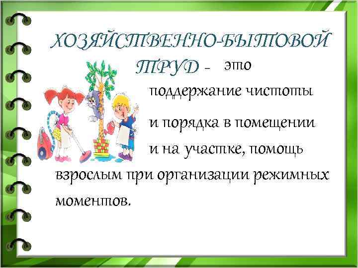 ХОЗЯЙСТВЕННО-БЫТОВОЙ ТРУД - это поддержание чистоты и порядка в помещении и на участке, помощь