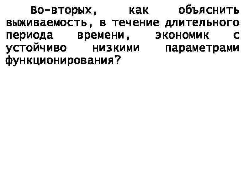 Во-вторых, как объяснить выживаемость, в течение длительного периода времени, экономик с устойчиво низкими параметрами