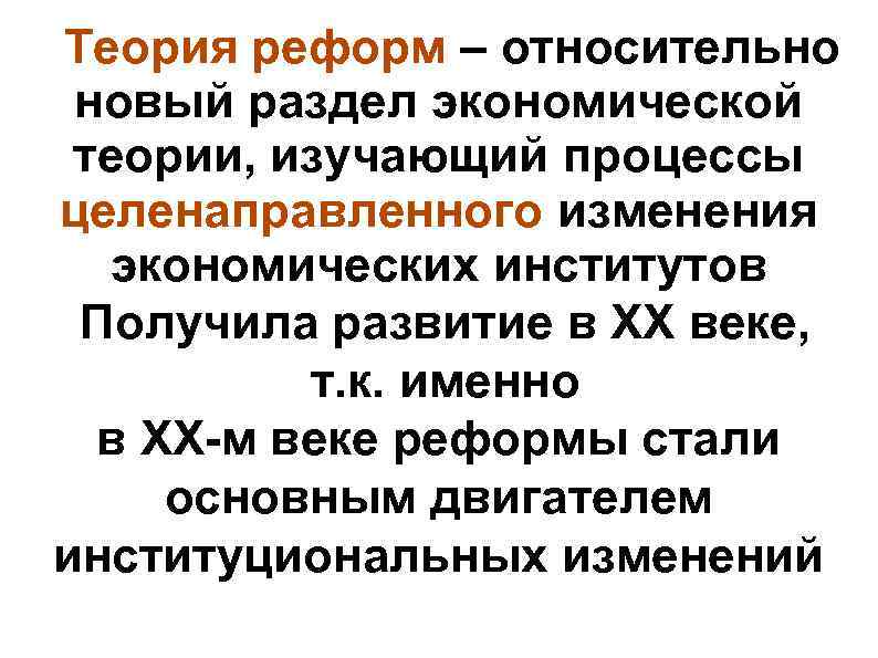 Теория реформ – относительно новый раздел экономической теории, изучающий процессы целенаправленного изменения экономических институтов