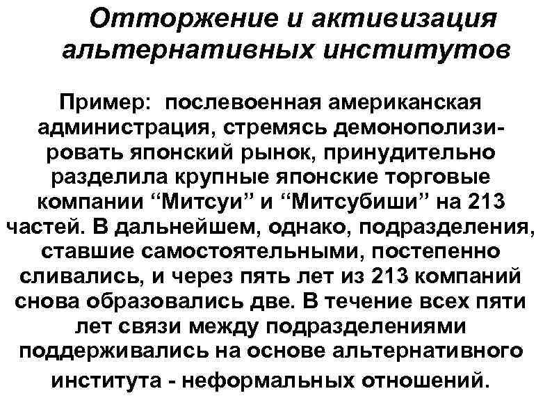 Отторжение и активизация альтернативных институтов Пример: послевоенная американская администрация, стремясь демонополизировать японский рынок, принудительно