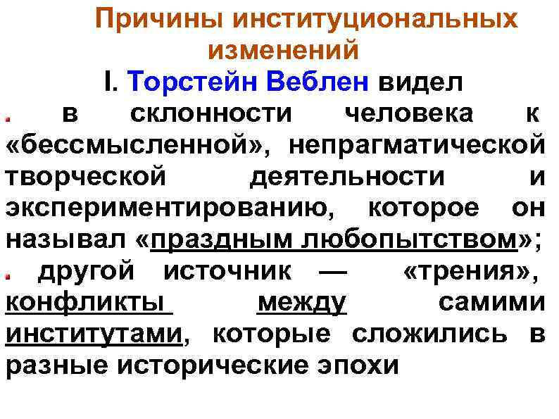 Причины институциональных изменений I. Торстейн Веблен видел в склонности человека к «бессмысленной» , непрагматической