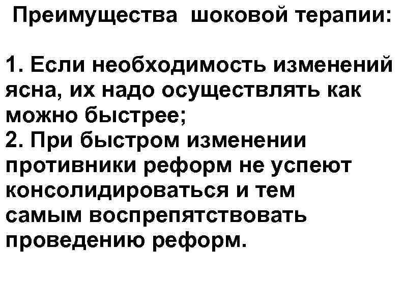 Преимущества шоковой терапии: 1. Если необходимость изменений ясна, их надо осуществлять как можно быстрее;