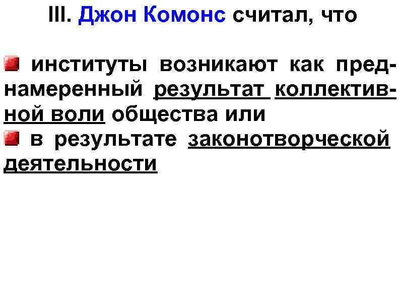 III. Джон Комонс считал, что институты возникают как преднамеренный результат коллективной воли общества или