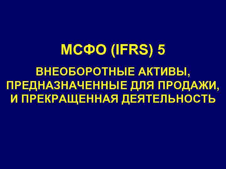 МСФО (IFRS) 5 ВНЕОБОРОТНЫЕ АКТИВЫ, ПРЕДНАЗНАЧЕННЫЕ ДЛЯ ПРОДАЖИ, И ПРЕКРАЩЕННАЯ ДЕЯТЕЛЬНОСТЬ 