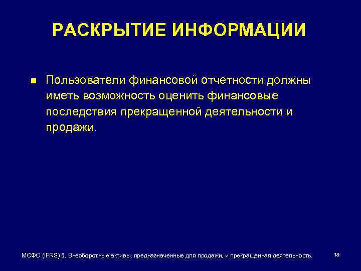 РАСКРЫТИЕ ИНФОРМАЦИИ n Пользователи финансовой отчетности должны иметь возможность оценить финансовые последствия прекращенной деятельности