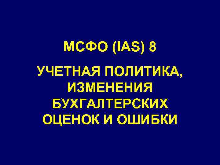 МСФО (IAS) 8 УЧЕТНАЯ ПОЛИТИКА, ИЗМЕНЕНИЯ БУХГАЛТЕРСКИХ ОЦЕНОК И ОШИБКИ 